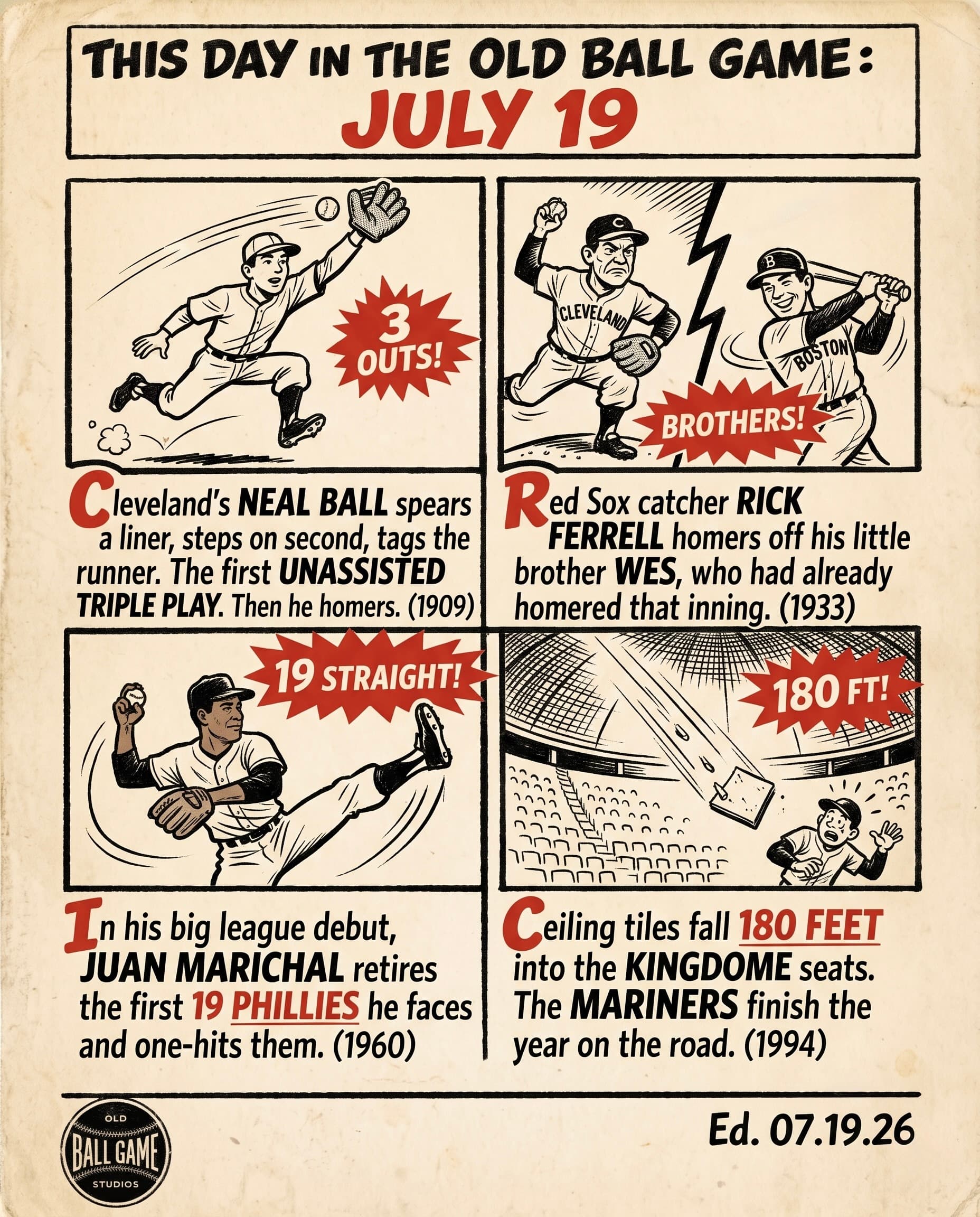This Day in the Old Ball Game comic strip for July 19: four panels depicting Cleveland shortstop Neal Ball turning the majors' first unassisted triple play in 1909, brothers Wes and Rick Ferrell homering off and against each other at Fenway Park in 1933, Juan Marichal carrying a no-hitter into the eighth of his major league debut for the Giants in 1960, and ceiling tiles falling into the empty seats of Seattle's Kingdome in 1994.
