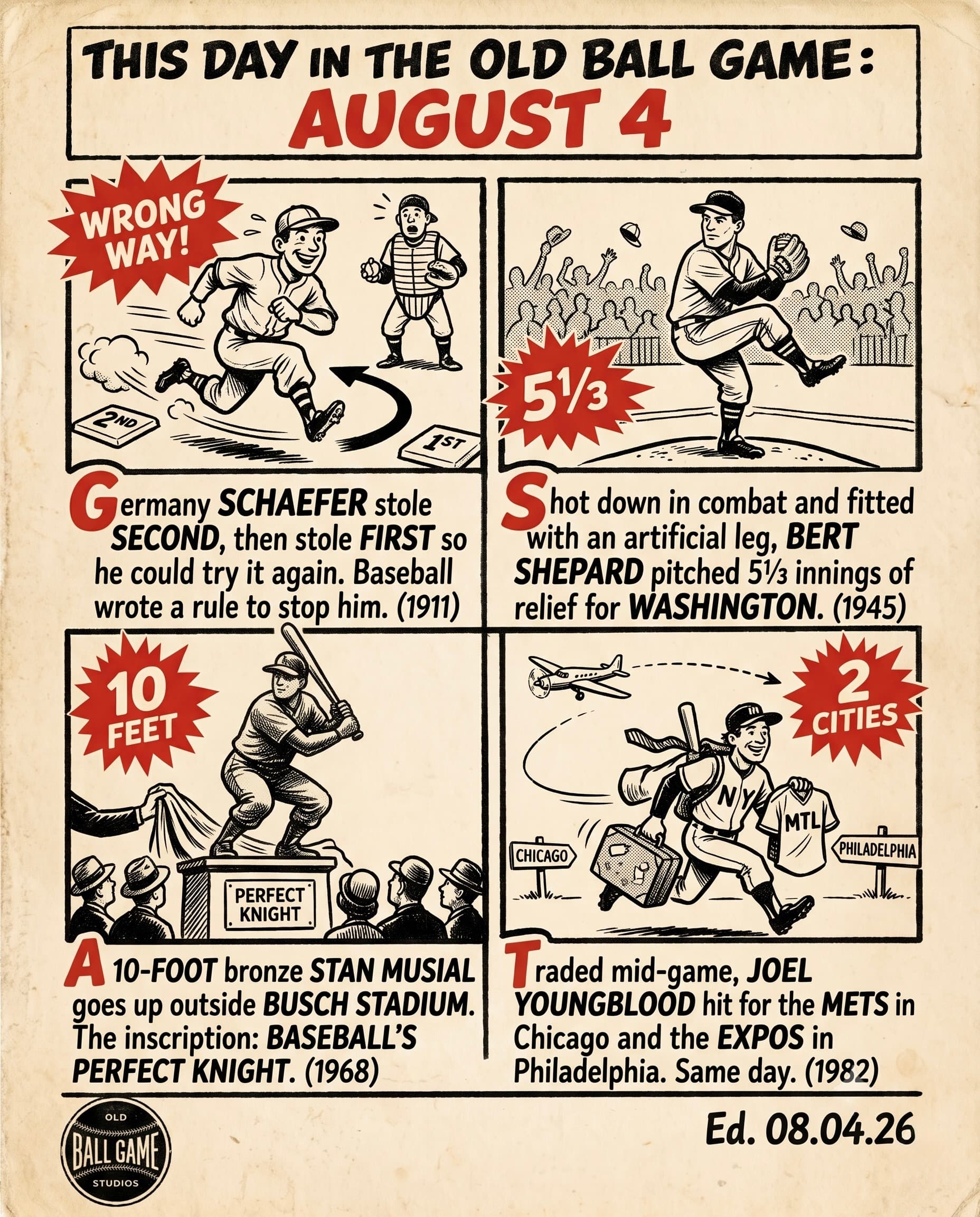 This Day in the Old Ball Game comic strip for August 4: four panels depicting Germany Schaefer stealing first base by sprinting backward from second in 1911; Bert Shepard, a P-38 pilot who lost his right leg over Germany, pitching 5 1/3 innings for Washington on an artificial leg in 1945; the ten-foot bronze statue of Stan Musial being unveiled at Busch Stadium in 1968; and Joel Youngblood collecting hits for two teams in two cities on the same day in 1982, off Ferguson Jenkins at Wrigley and Steve Carlton in Philadelphia.