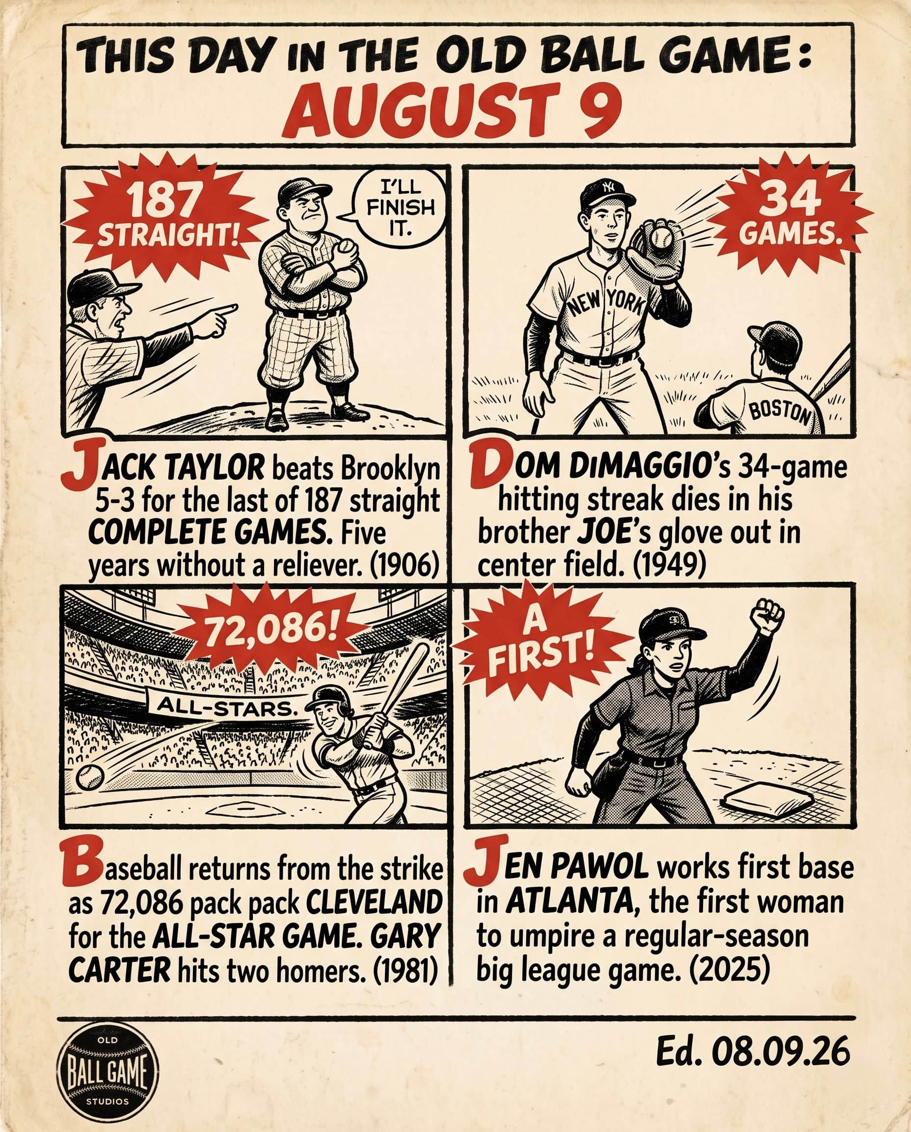 This Day in the Old Ball Game comic strip for August 9: four panels depicting Jack Taylor finishing the last of his 187 consecutive complete games for the Cubs in 1906; Dom DiMaggio's 34-game hitting streak ending on a fly ball caught by his brother Joe at Fenway Park in 1949; the strike-delayed All-Star Game drawing a record 72,086 to Cleveland in 1981; and Jen Pawol working first base in Atlanta as the first woman to umpire a regular-season major league game in 2025.