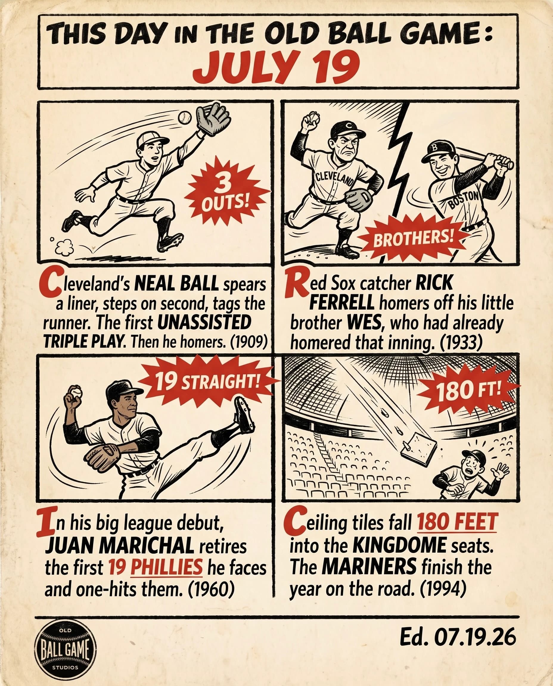 This Day in the Old Ball Game comic strip for July 19: four panels depicting Cleveland shortstop Neal Ball turning the majors' first unassisted triple play in 1909, brothers Wes and Rick Ferrell homering off and against each other at Fenway Park in 1933, Juan Marichal carrying a no-hitter into the eighth of his major league debut for the Giants in 1960, and ceiling tiles falling into the empty seats of Seattle's Kingdome in 1994.