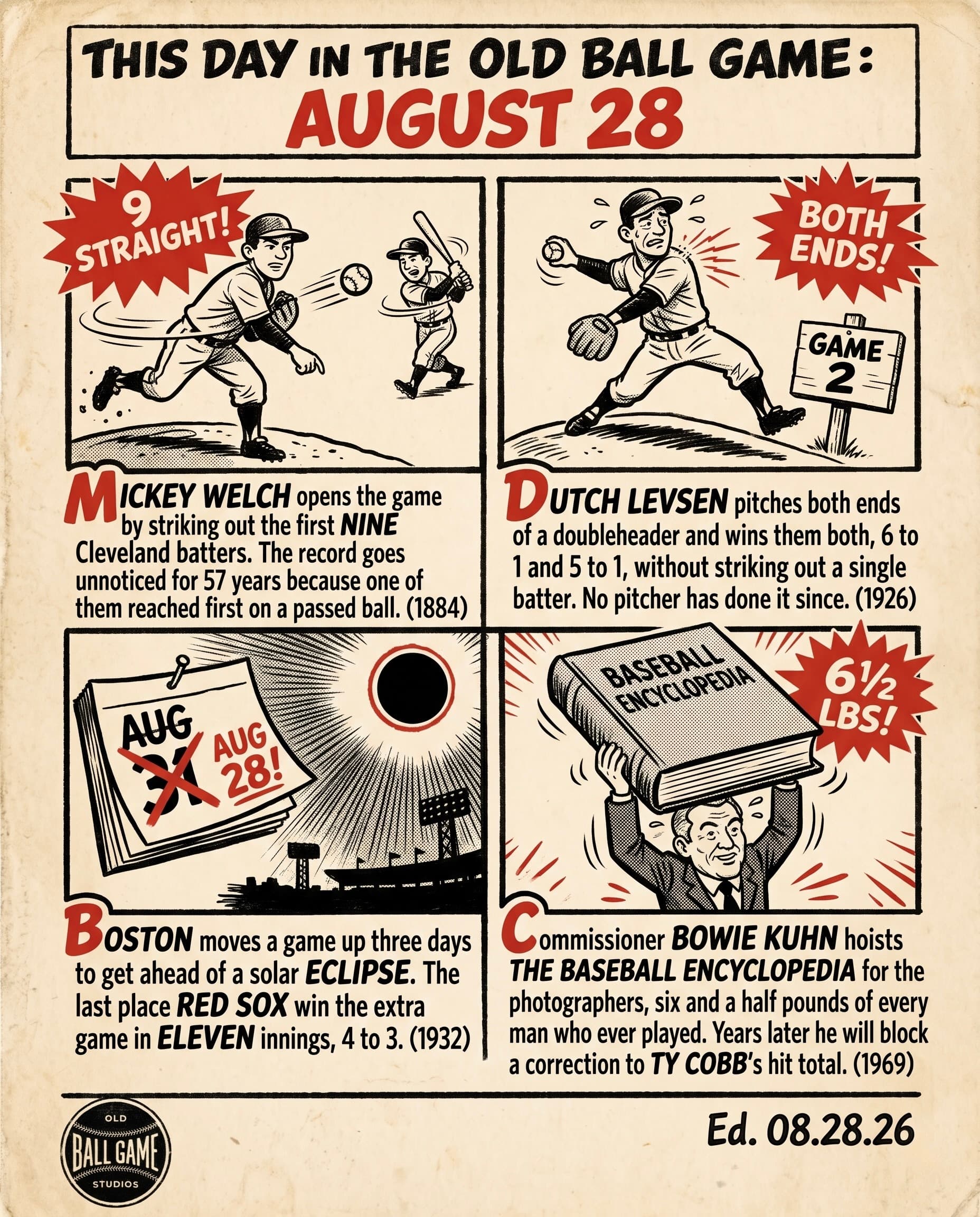 This Day in the Old Ball Game comic strip for August 28: four panels depicting Mickey Welch of the New York Gothams striking out the first nine Cleveland batters of a game in 1884, a record left uncredited for 57 years; Cleveland rookie Dutch Levsen winning both ends of a doubleheader against Boston without a single strikeout in 1926; the Red Sox and Indians moving a game up three days and playing a doubleheader at Fenway Park ahead of the total solar eclipse of 1932; and Bowie Kuhn holding up the newly published Baseball Encyclopedia in New York in 1969.