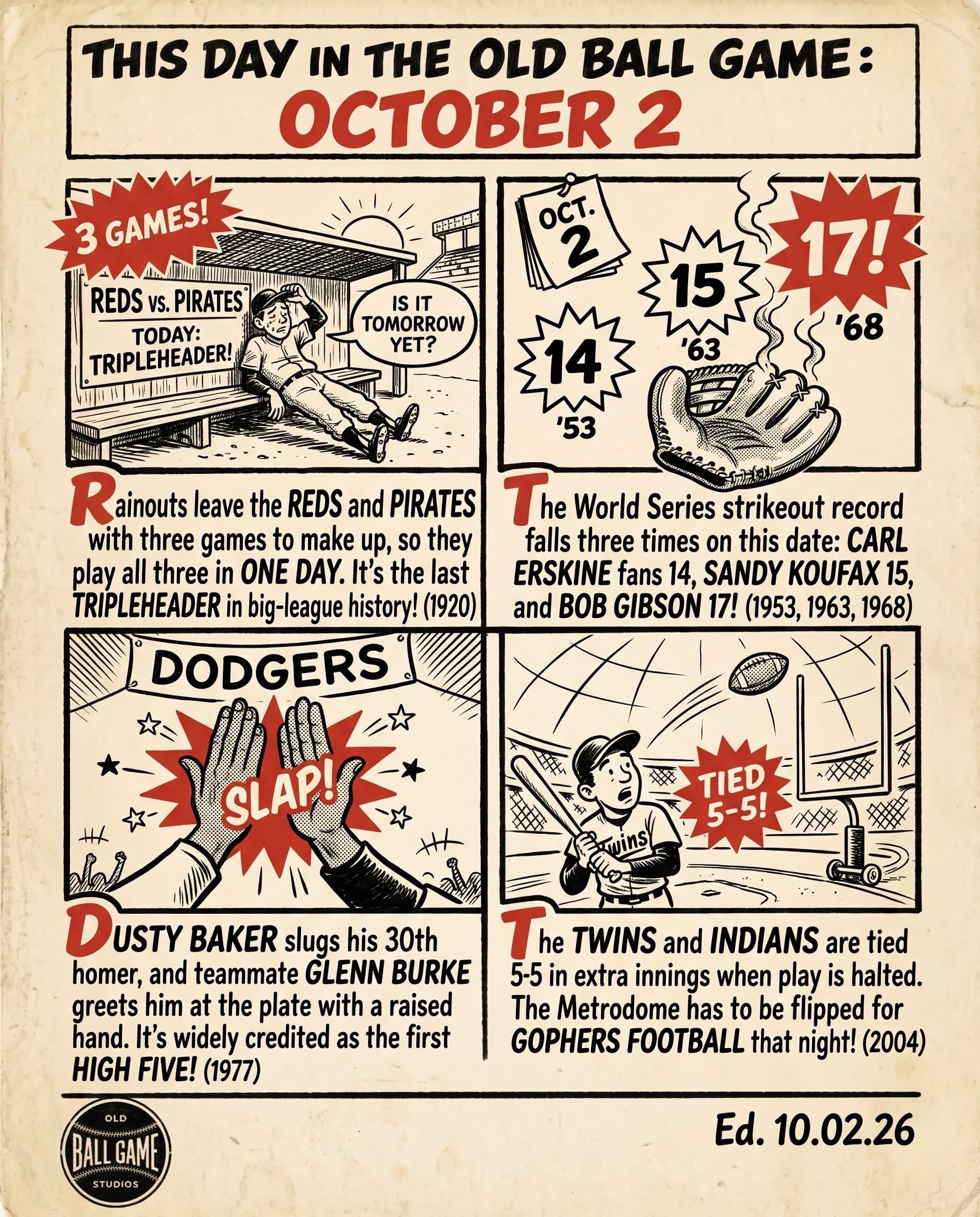 This Day in the Old Ball Game comic strip for October 2: four panels depicting the Reds and Pirates playing the last tripleheader in major league history in 1920; World Series strikeout records set on this date by Carl Erskine in 1953, Sandy Koufax in 1963, and Bob Gibson in 1968; Dusty Baker and Glenn Burke trading the first high five in 1977; and a Twins–Indians game halted at the Metrodome for a football game in 2004.